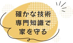 確かな技術・専門知識で家を守る