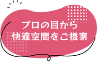 プロの目から快適空間をご提案